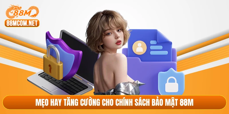 Mẹo hay tăng cường cho chính sách bảo mật 88M